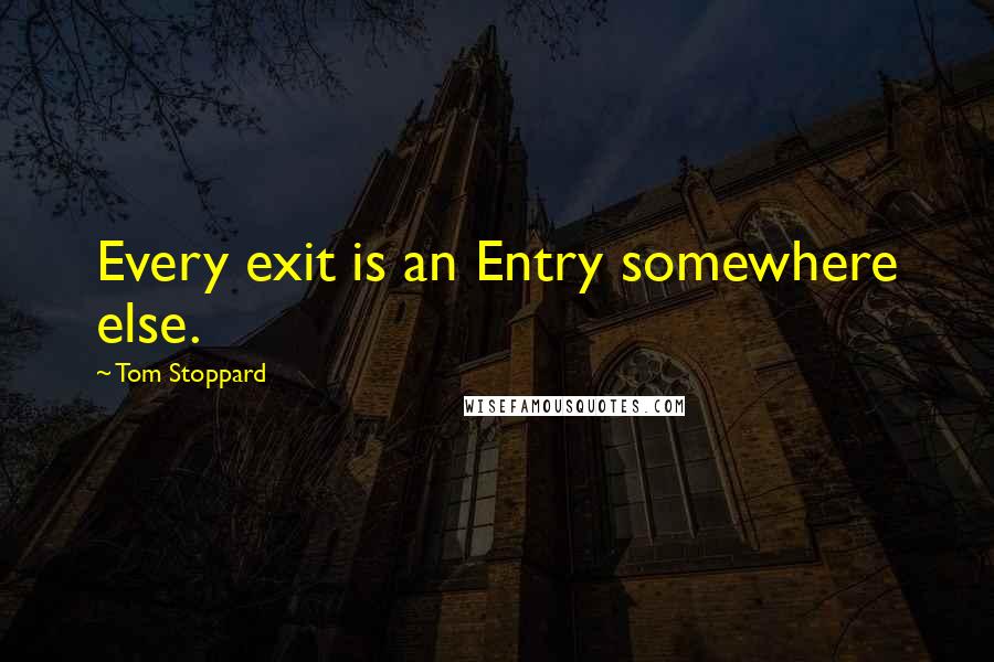 Tom Stoppard Quotes: Every exit is an Entry somewhere else.