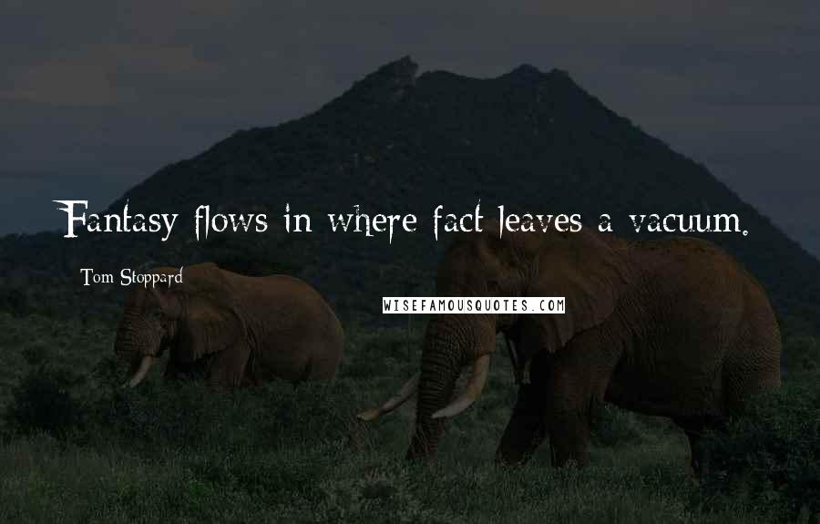Tom Stoppard Quotes: Fantasy flows in where fact leaves a vacuum.
