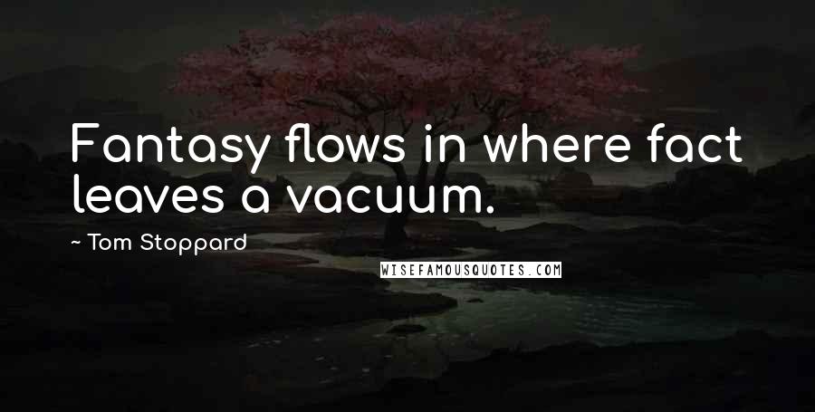 Tom Stoppard Quotes: Fantasy flows in where fact leaves a vacuum.