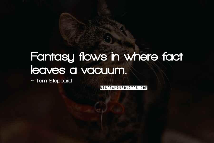 Tom Stoppard Quotes: Fantasy flows in where fact leaves a vacuum.