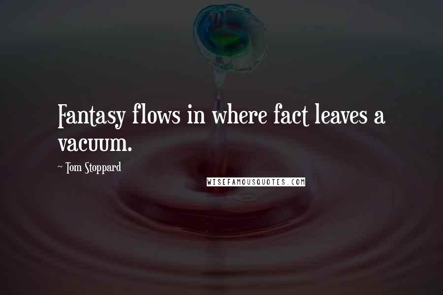 Tom Stoppard Quotes: Fantasy flows in where fact leaves a vacuum.