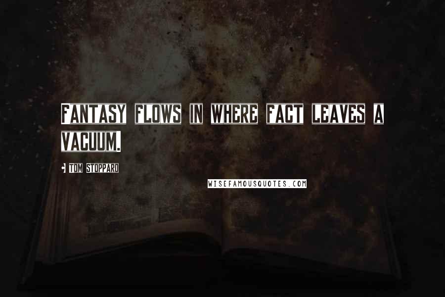 Tom Stoppard Quotes: Fantasy flows in where fact leaves a vacuum.