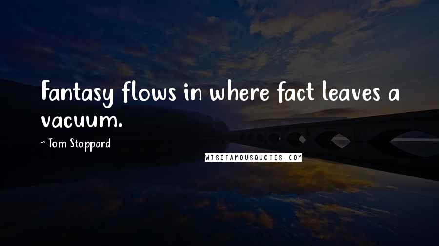 Tom Stoppard Quotes: Fantasy flows in where fact leaves a vacuum.