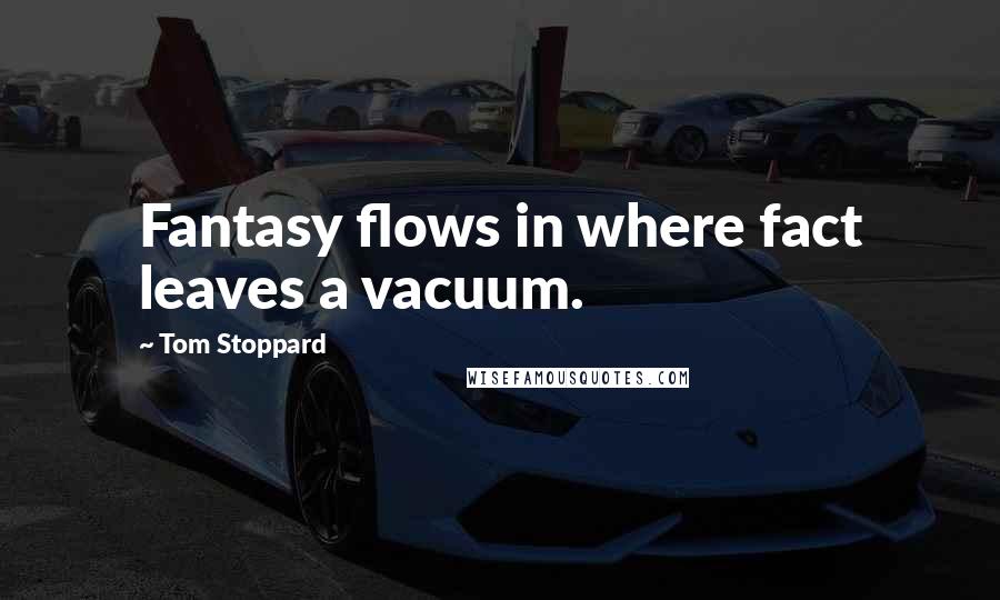 Tom Stoppard Quotes: Fantasy flows in where fact leaves a vacuum.