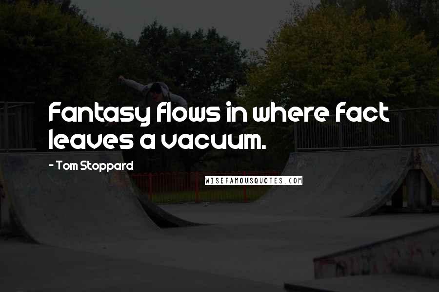 Tom Stoppard Quotes: Fantasy flows in where fact leaves a vacuum.