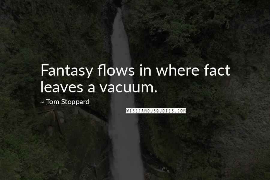 Tom Stoppard Quotes: Fantasy flows in where fact leaves a vacuum.