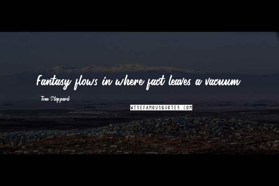 Tom Stoppard Quotes: Fantasy flows in where fact leaves a vacuum.