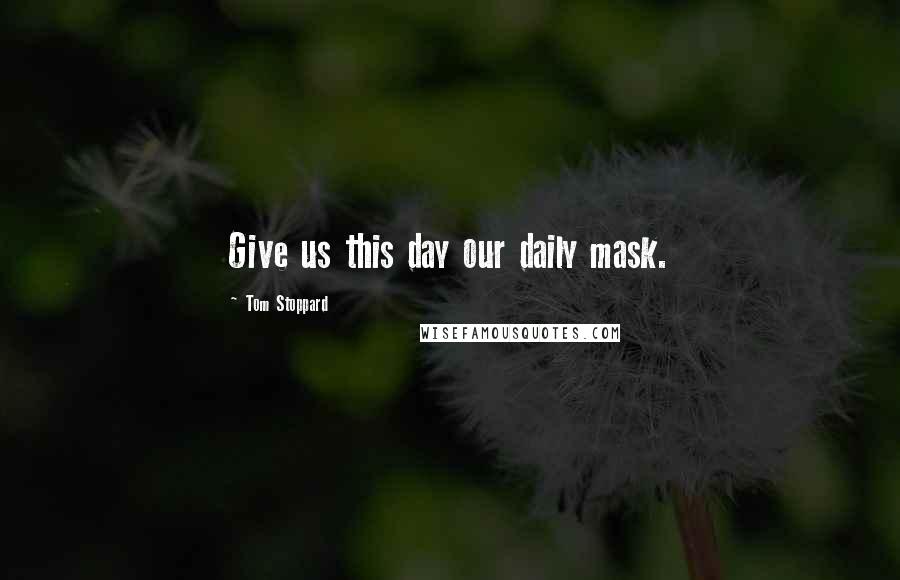 Tom Stoppard Quotes: Give us this day our daily mask.