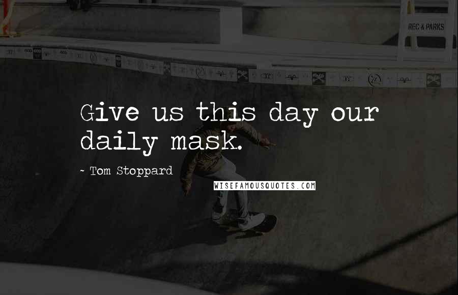 Tom Stoppard Quotes: Give us this day our daily mask.