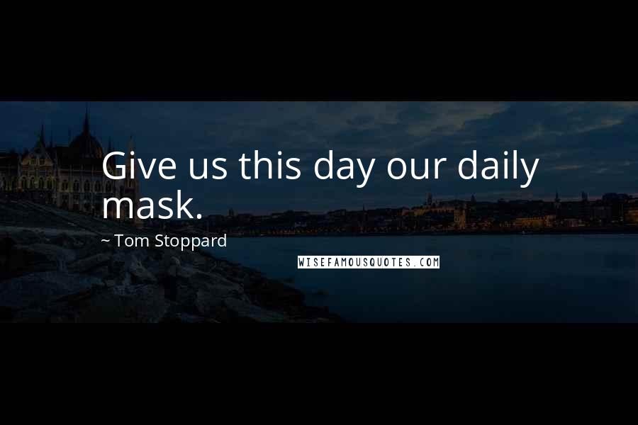 Tom Stoppard Quotes: Give us this day our daily mask.