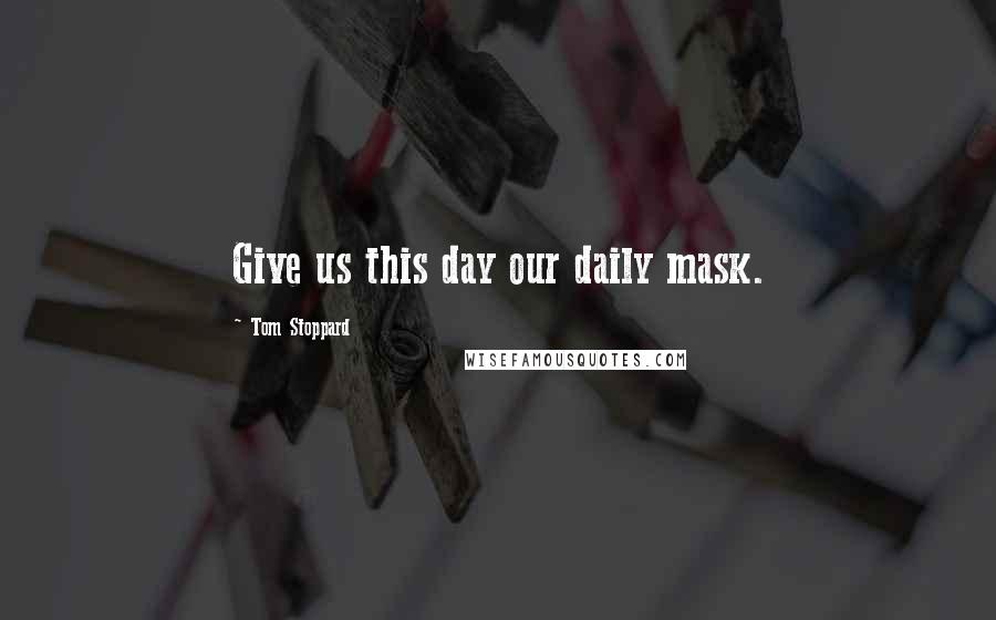 Tom Stoppard Quotes: Give us this day our daily mask.