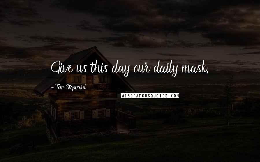 Tom Stoppard Quotes: Give us this day our daily mask.