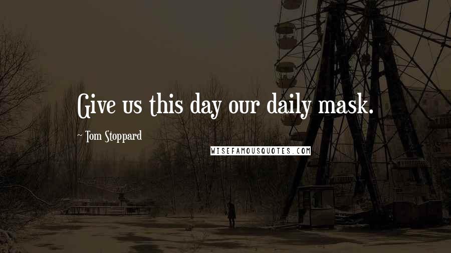 Tom Stoppard Quotes: Give us this day our daily mask.