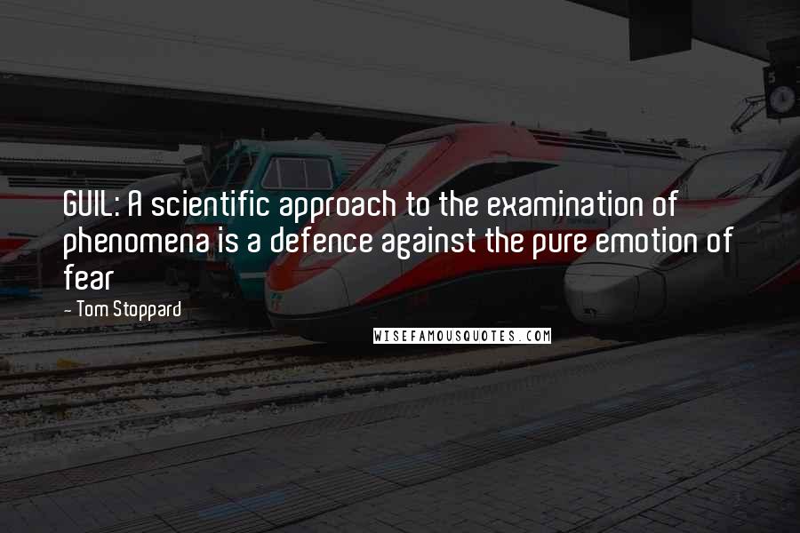 Tom Stoppard Quotes: GUIL: A scientific approach to the examination of phenomena is a defence against the pure emotion of fear