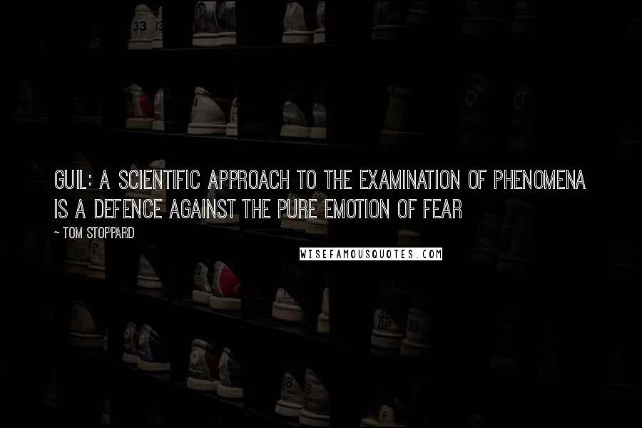 Tom Stoppard Quotes: GUIL: A scientific approach to the examination of phenomena is a defence against the pure emotion of fear