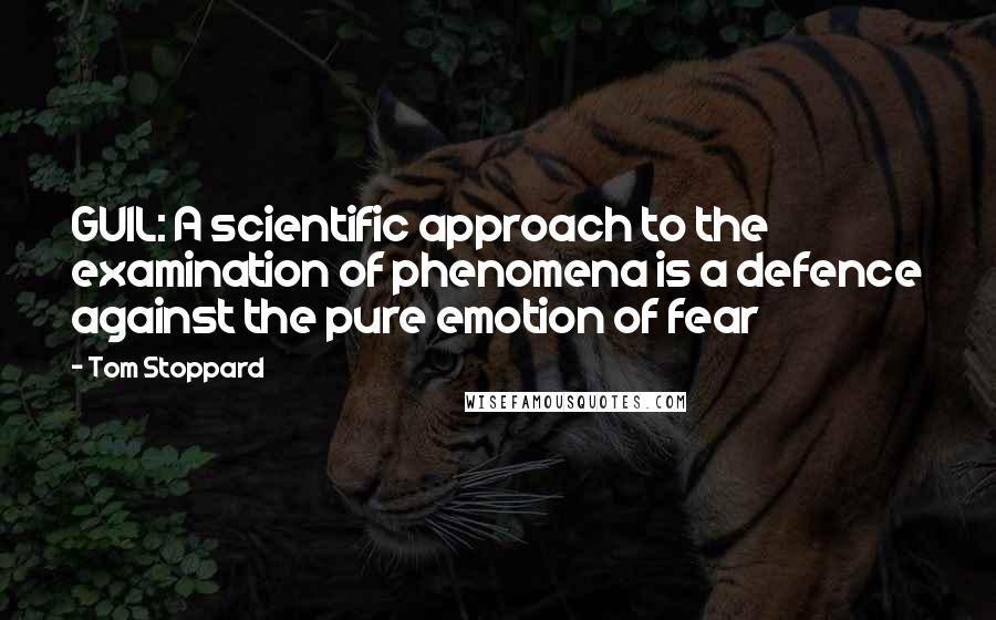 Tom Stoppard Quotes: GUIL: A scientific approach to the examination of phenomena is a defence against the pure emotion of fear