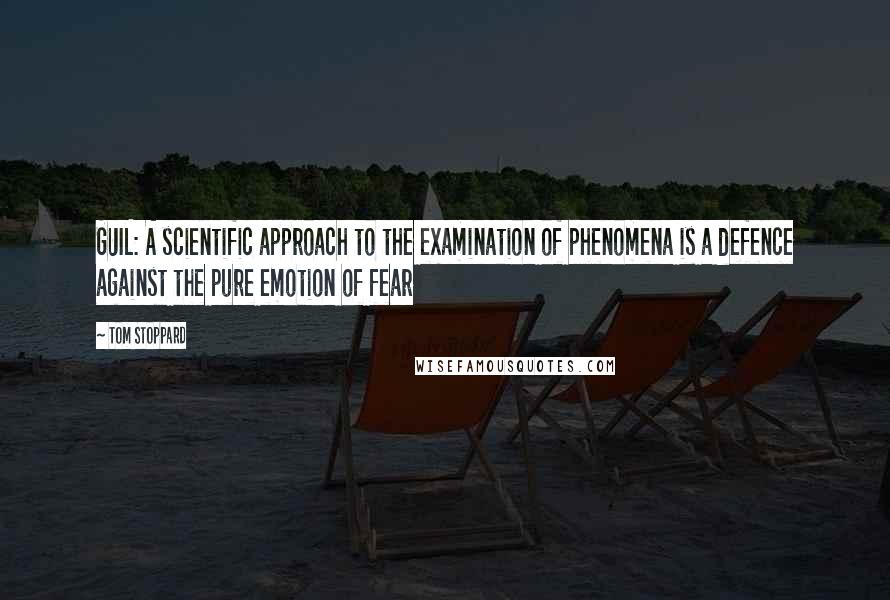 Tom Stoppard Quotes: GUIL: A scientific approach to the examination of phenomena is a defence against the pure emotion of fear