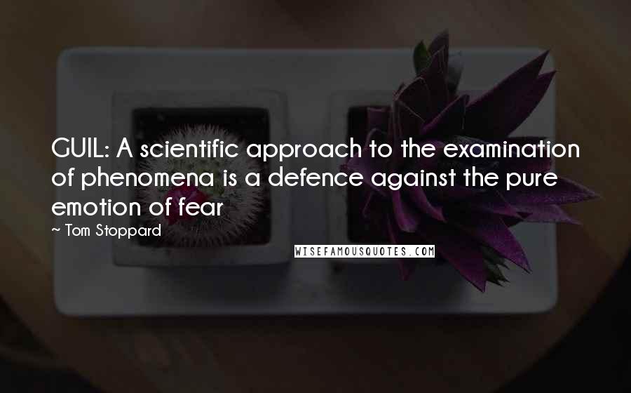 Tom Stoppard Quotes: GUIL: A scientific approach to the examination of phenomena is a defence against the pure emotion of fear