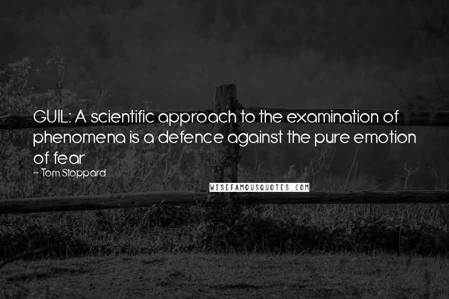 Tom Stoppard Quotes: GUIL: A scientific approach to the examination of phenomena is a defence against the pure emotion of fear
