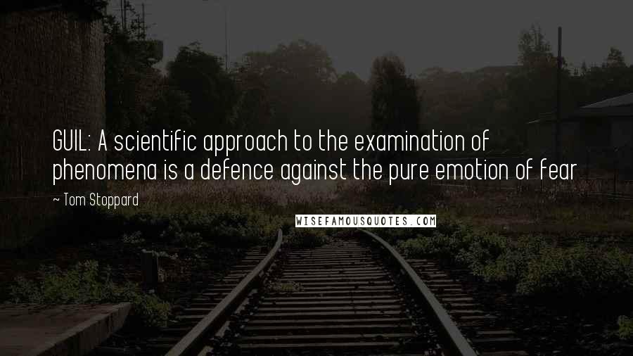Tom Stoppard Quotes: GUIL: A scientific approach to the examination of phenomena is a defence against the pure emotion of fear