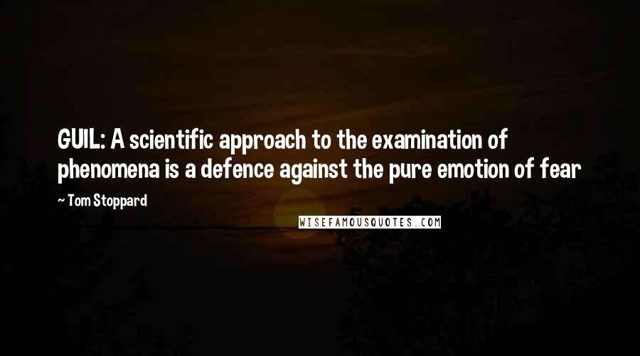 Tom Stoppard Quotes: GUIL: A scientific approach to the examination of phenomena is a defence against the pure emotion of fear