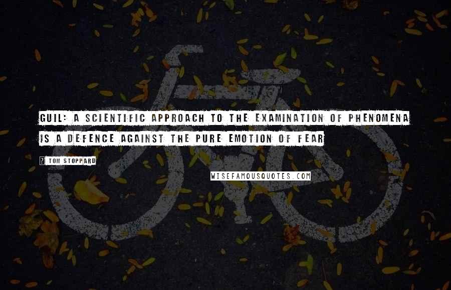 Tom Stoppard Quotes: GUIL: A scientific approach to the examination of phenomena is a defence against the pure emotion of fear