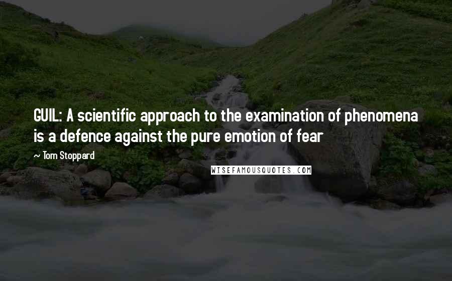 Tom Stoppard Quotes: GUIL: A scientific approach to the examination of phenomena is a defence against the pure emotion of fear
