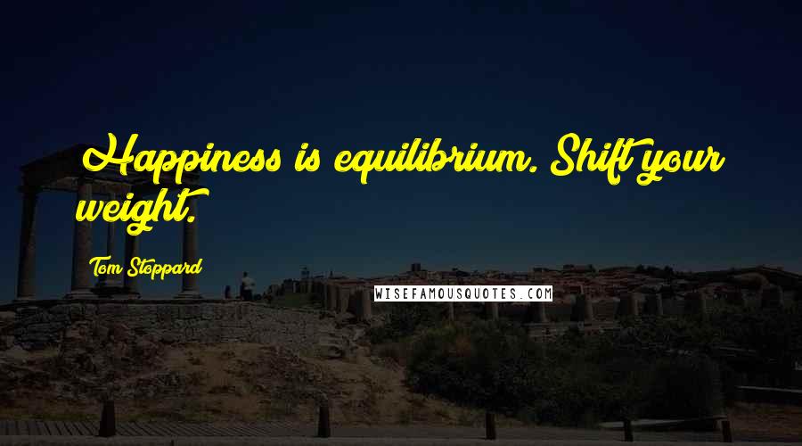 Tom Stoppard Quotes: Happiness is equilibrium. Shift your weight.