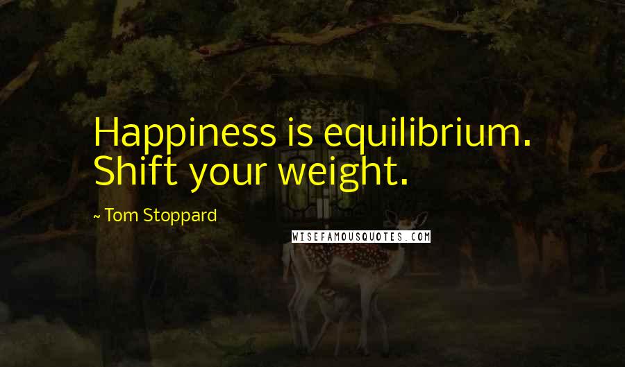 Tom Stoppard Quotes: Happiness is equilibrium. Shift your weight.