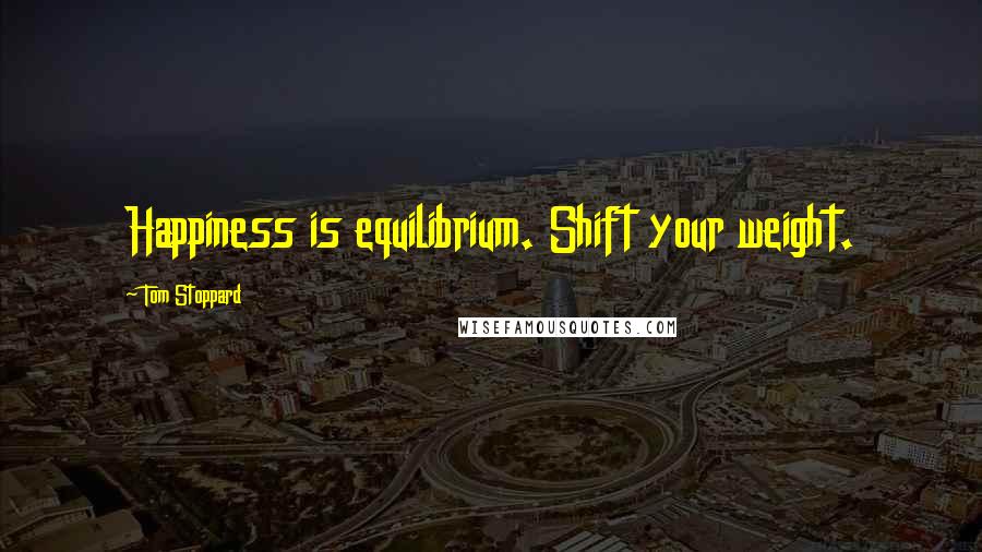 Tom Stoppard Quotes: Happiness is equilibrium. Shift your weight.
