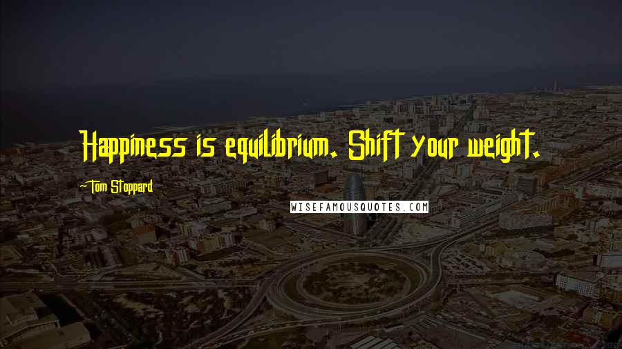 Tom Stoppard Quotes: Happiness is equilibrium. Shift your weight.