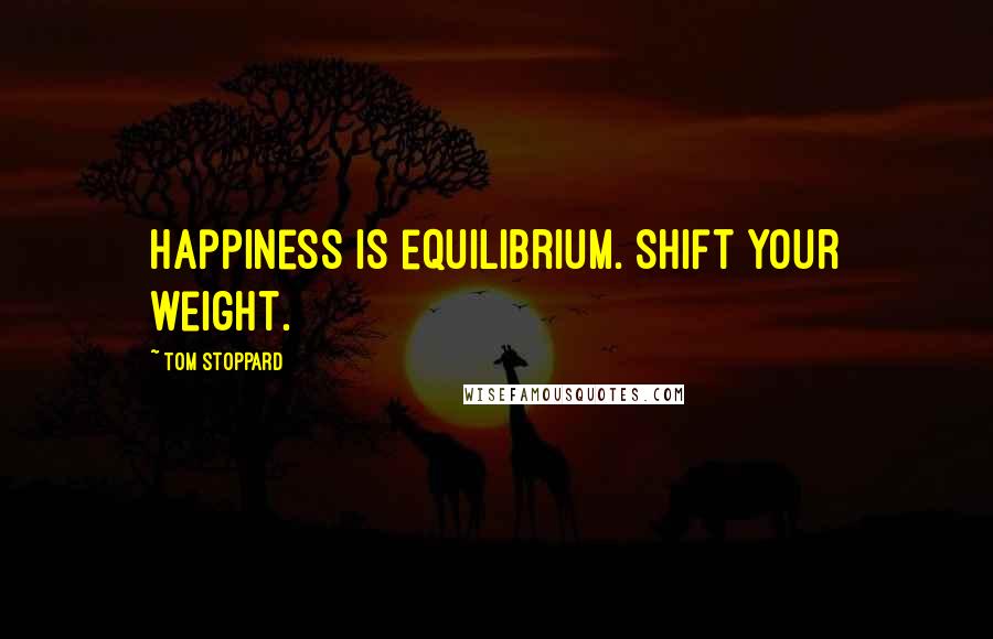 Tom Stoppard Quotes: Happiness is equilibrium. Shift your weight.