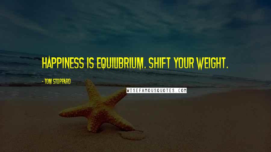 Tom Stoppard Quotes: Happiness is equilibrium. Shift your weight.