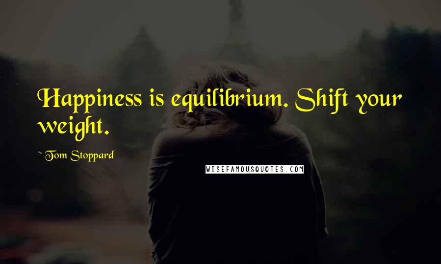 Tom Stoppard Quotes: Happiness is equilibrium. Shift your weight.