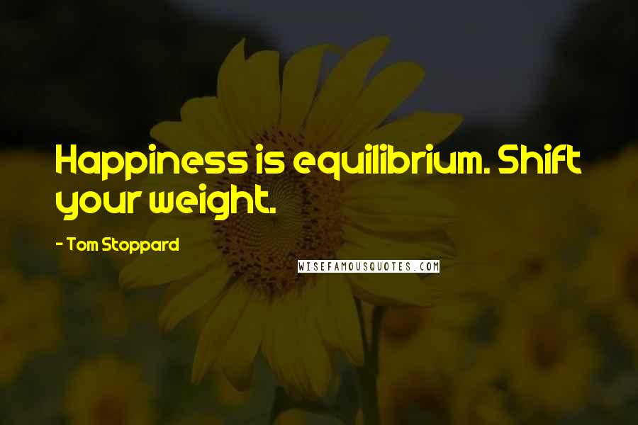 Tom Stoppard Quotes: Happiness is equilibrium. Shift your weight.