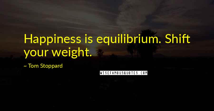 Tom Stoppard Quotes: Happiness is equilibrium. Shift your weight.
