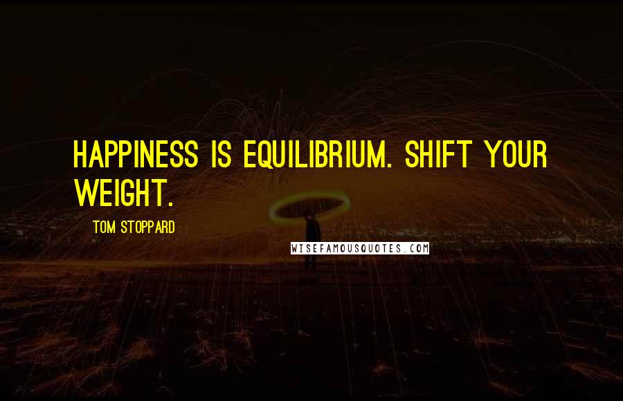 Tom Stoppard Quotes: Happiness is equilibrium. Shift your weight.