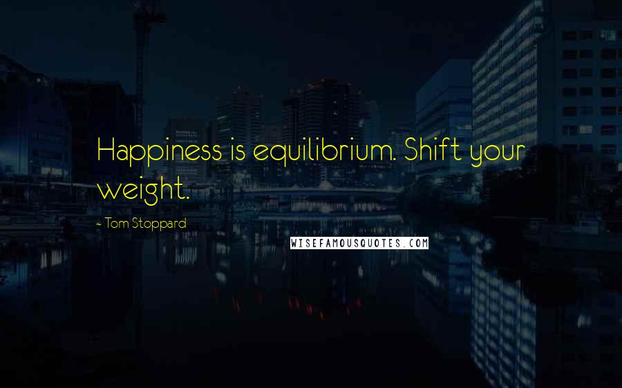 Tom Stoppard Quotes: Happiness is equilibrium. Shift your weight.