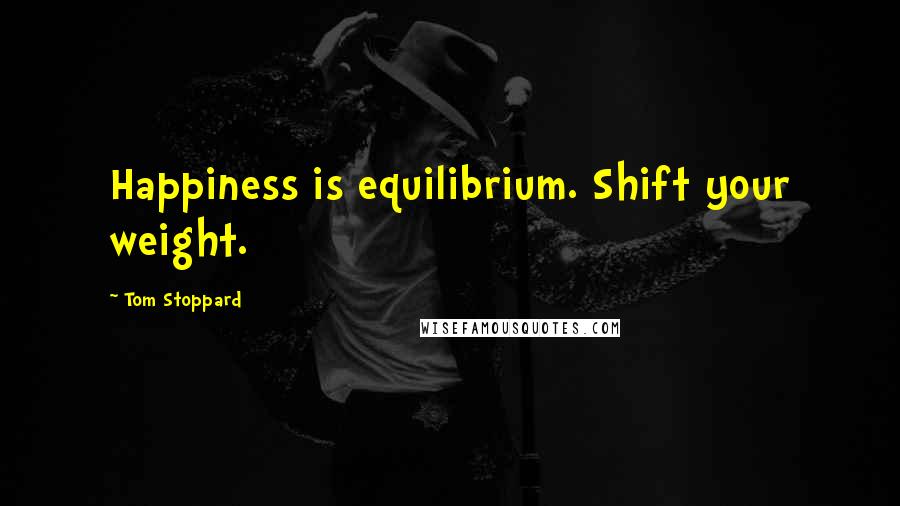 Tom Stoppard Quotes: Happiness is equilibrium. Shift your weight.