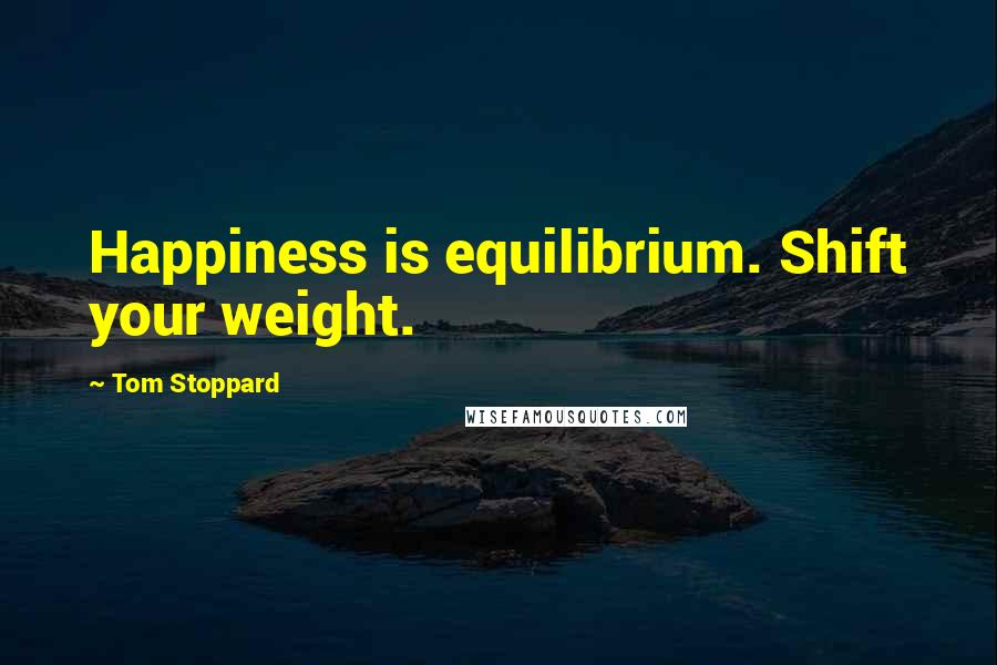 Tom Stoppard Quotes: Happiness is equilibrium. Shift your weight.