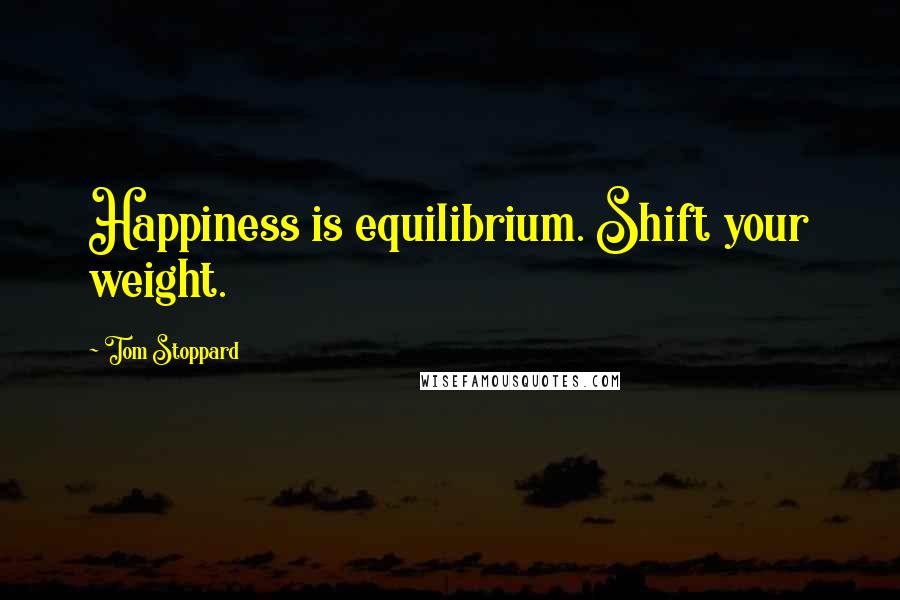 Tom Stoppard Quotes: Happiness is equilibrium. Shift your weight.