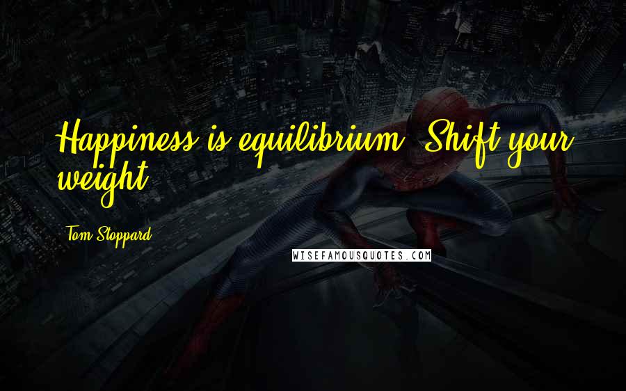 Tom Stoppard Quotes: Happiness is equilibrium. Shift your weight.