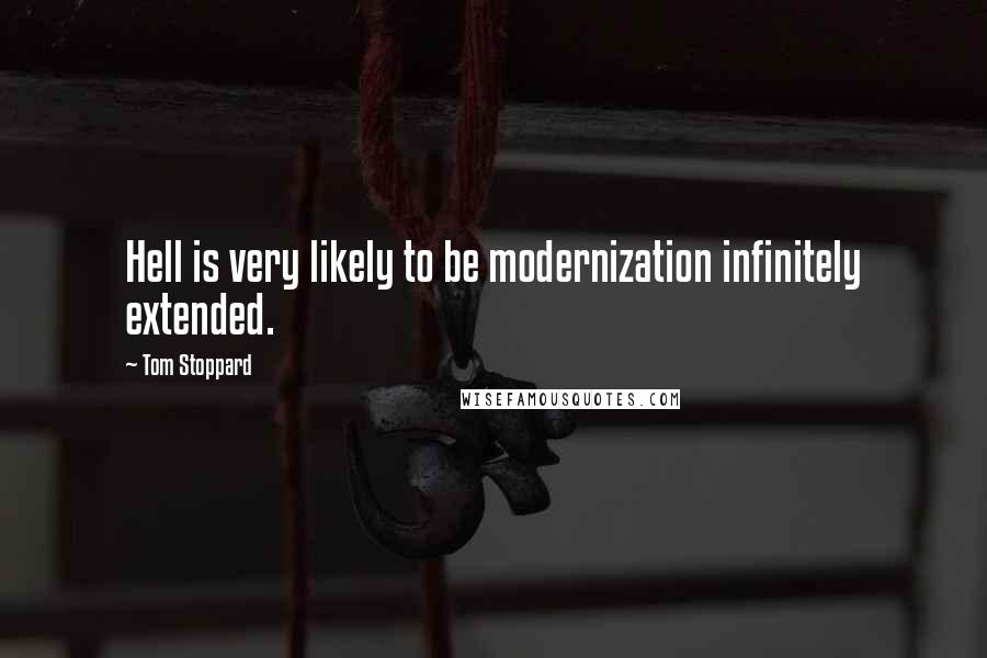 Tom Stoppard Quotes: Hell is very likely to be modernization infinitely extended.