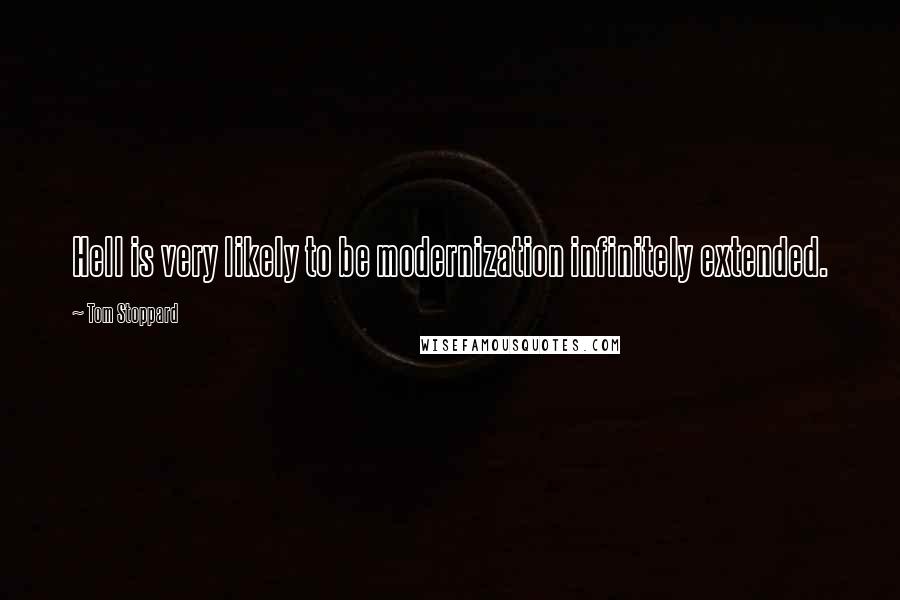 Tom Stoppard Quotes: Hell is very likely to be modernization infinitely extended.