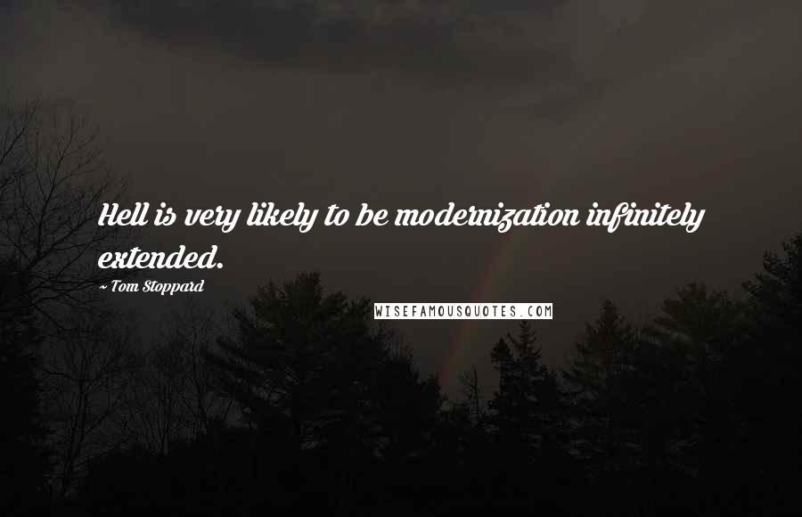 Tom Stoppard Quotes: Hell is very likely to be modernization infinitely extended.