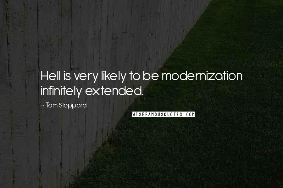 Tom Stoppard Quotes: Hell is very likely to be modernization infinitely extended.