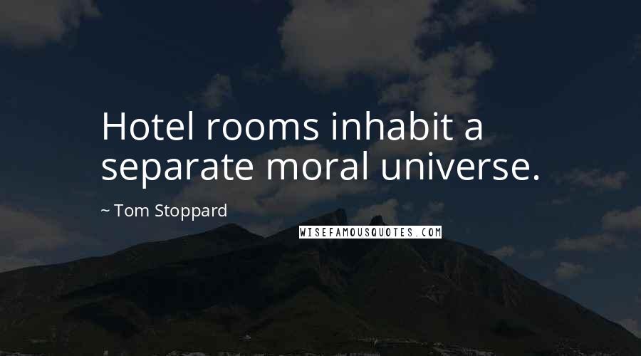 Tom Stoppard Quotes: Hotel rooms inhabit a separate moral universe.