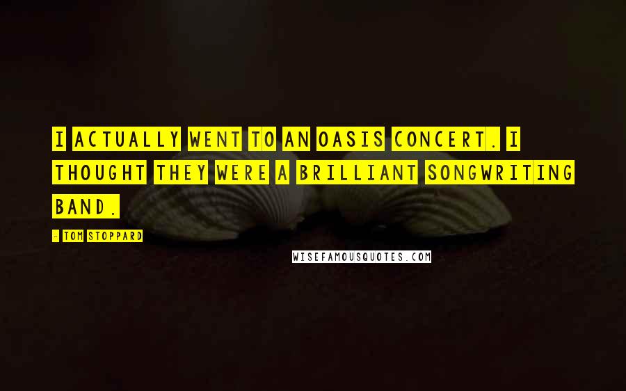 Tom Stoppard Quotes: I actually went to an Oasis concert. I thought they were a brilliant songwriting band.