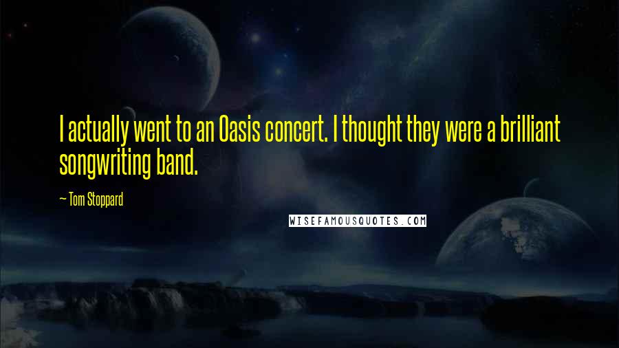 Tom Stoppard Quotes: I actually went to an Oasis concert. I thought they were a brilliant songwriting band.