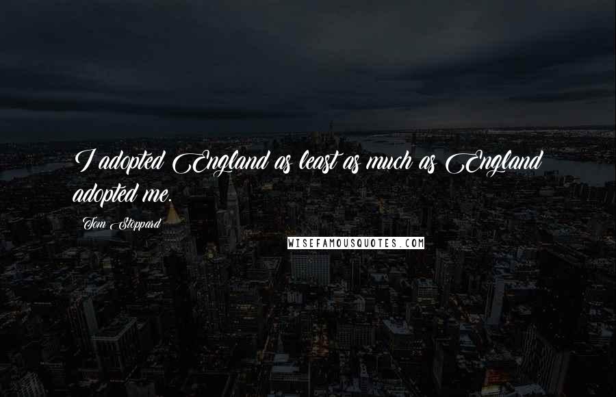 Tom Stoppard Quotes: I adopted England as least as much as England adopted me.
